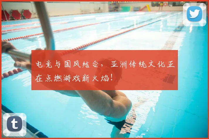电竞与国风结合，亚洲传统文化正在点燃游戏新火焰！