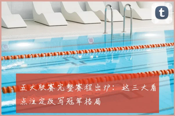 五大联赛完整赛程出炉：这三大看点注定改写冠军格局