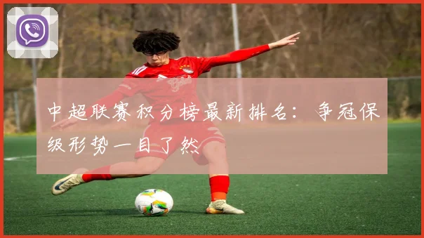 中超联赛积分榜最新排名：争冠保级形势一目了然