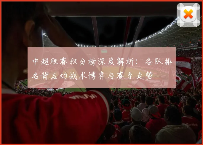 中超联赛积分榜深度解析：各队排名背后的战术博弈与赛季走势