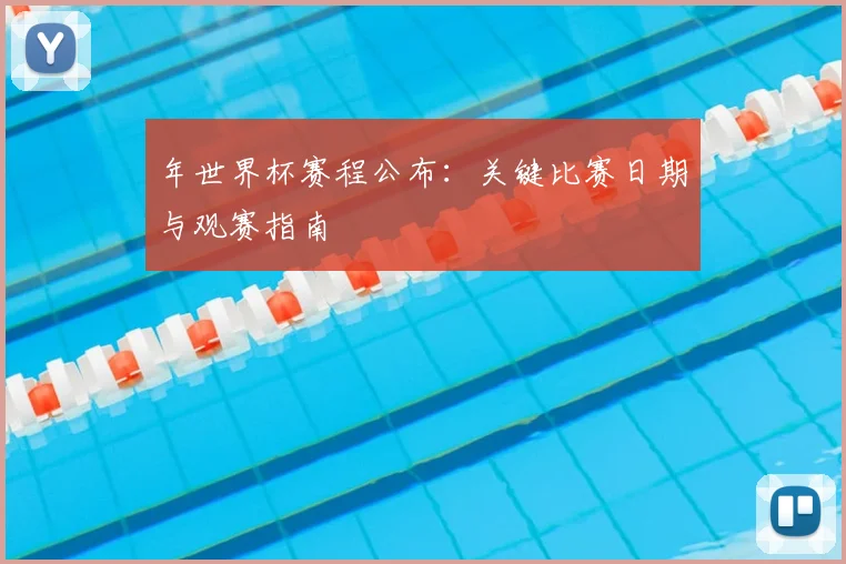 年世界杯赛程公布：关键比赛日期与观赛指南