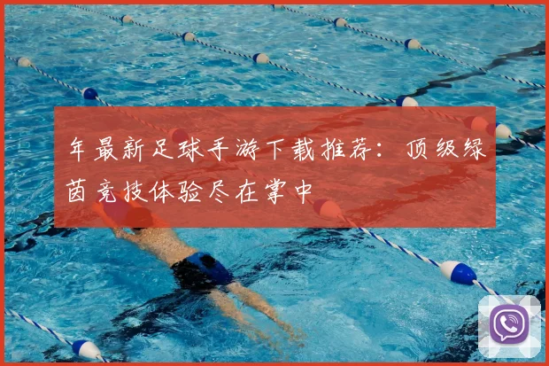 年最新足球手游下载推荐：顶级绿茵竞技体验尽在掌中