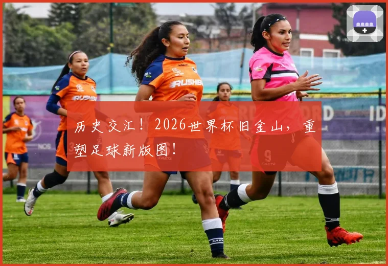 历史交汇！2026世界杯旧金山，重塑足球新版图！