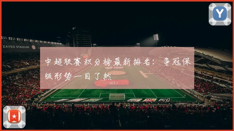 中超联赛积分榜最新排名：争冠保级形势一目了然