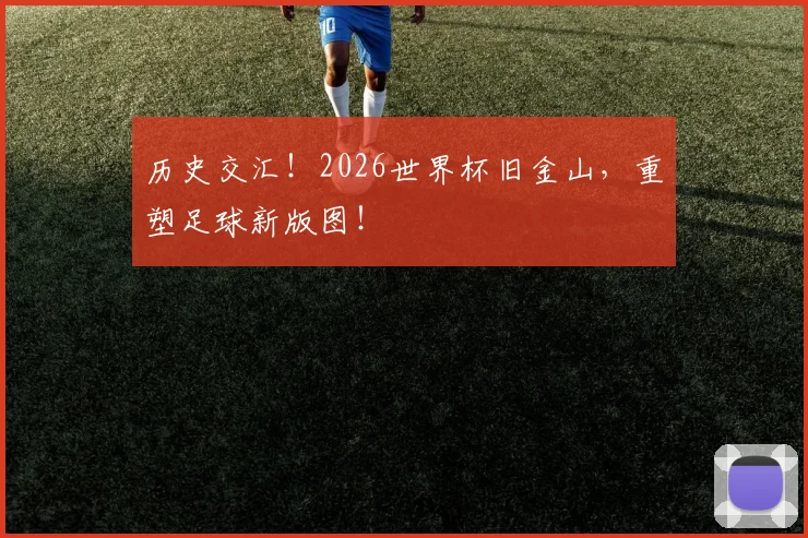 历史交汇！2026世界杯旧金山，重塑足球新版图！