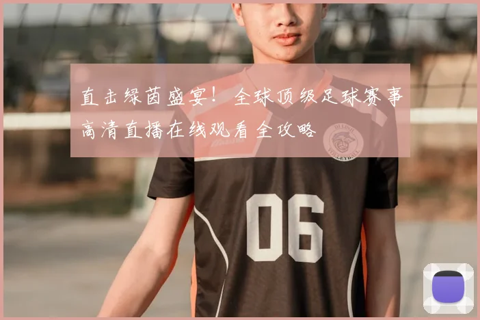 直击绿茵盛宴!全球顶级足球赛事高清直播在线观看全攻略