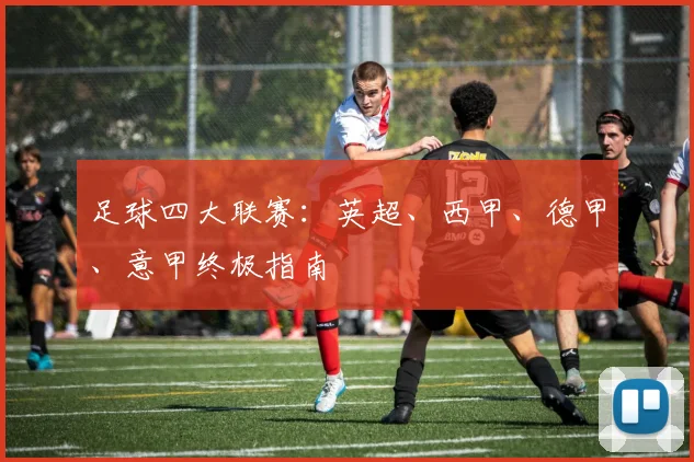 足球四大联赛：英超、西甲、德甲、意甲终极指南