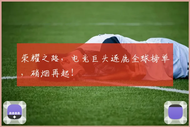 荣耀之路，电竞巨头逐鹿全球榜单，硝烟再起！