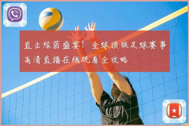 直击绿茵盛宴！全球顶级足球赛事高清直播在线观看全攻略
