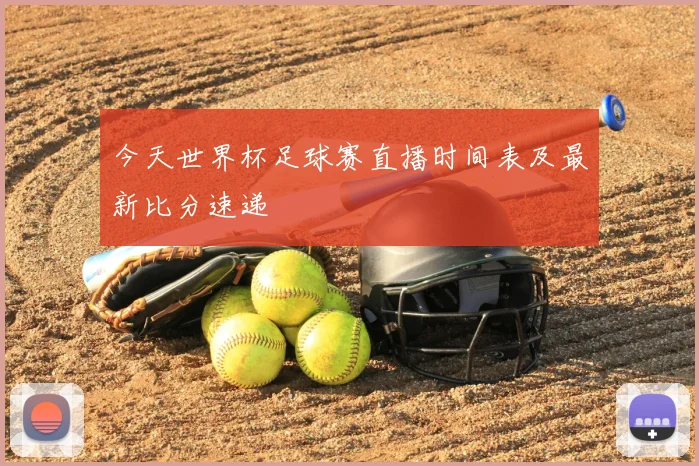 今天世界杯足球赛直播时间表及最新比分速递